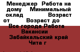 Менеджер. Работа на дому. › Минимальный оклад ­ 30 000 › Возраст от ­ 25 › Возраст до ­ 35 - Все города Работа » Вакансии   . Забайкальский край,Чита г.